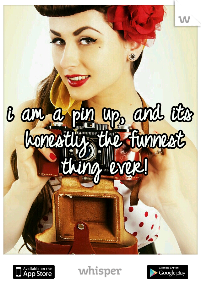 i am a pin up, and its honestly the funnest thing ever!