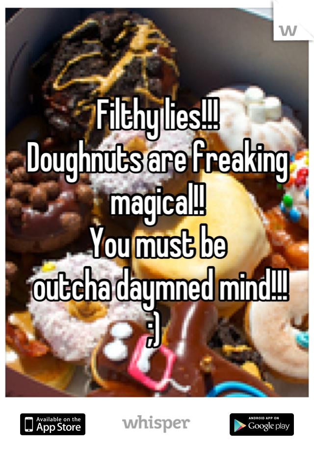 Filthy lies!!!
Doughnuts are freaking magical!!
You must be
 outcha daymned mind!!! 
;) 