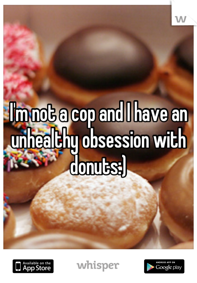 I'm not a cop and I have an unhealthy obsession with donuts:)
