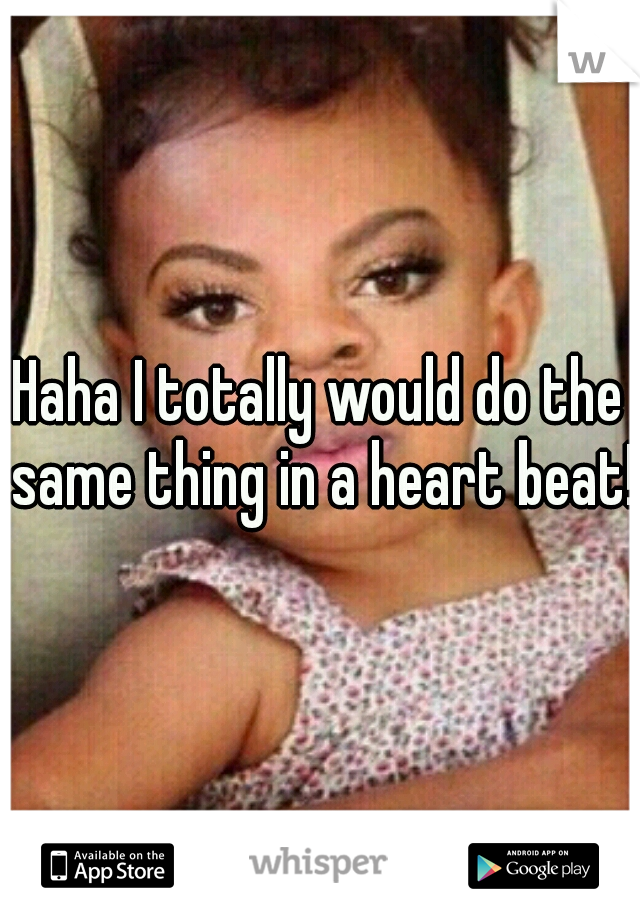 Haha I totally would do the same thing in a heart beat! 