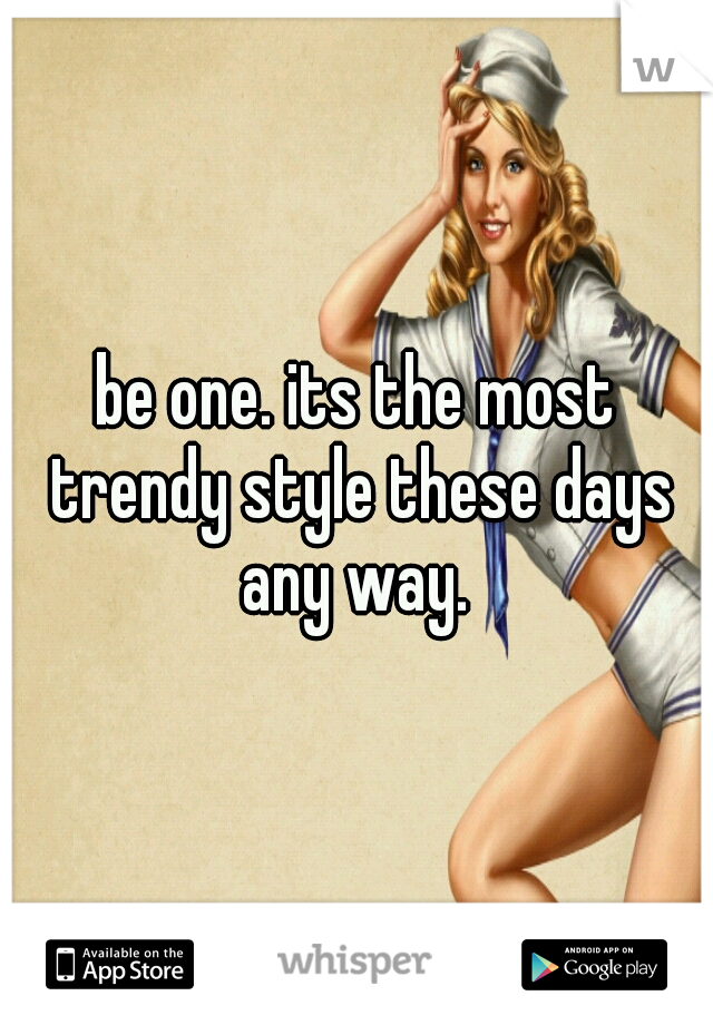be one. its the most trendy style these days any way. 