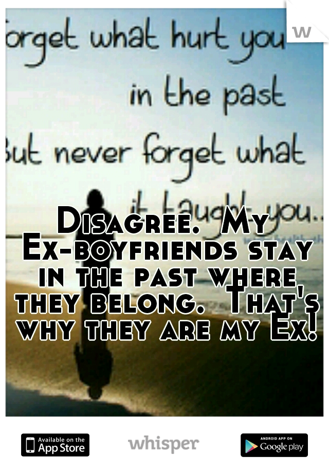 Disagree.  My Ex-boyfriends stay in the past where they belong.  That's why they are my Ex!
