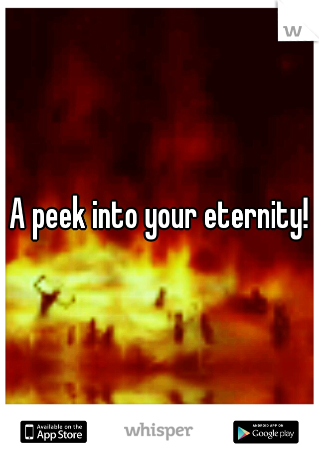 A peek into your eternity!