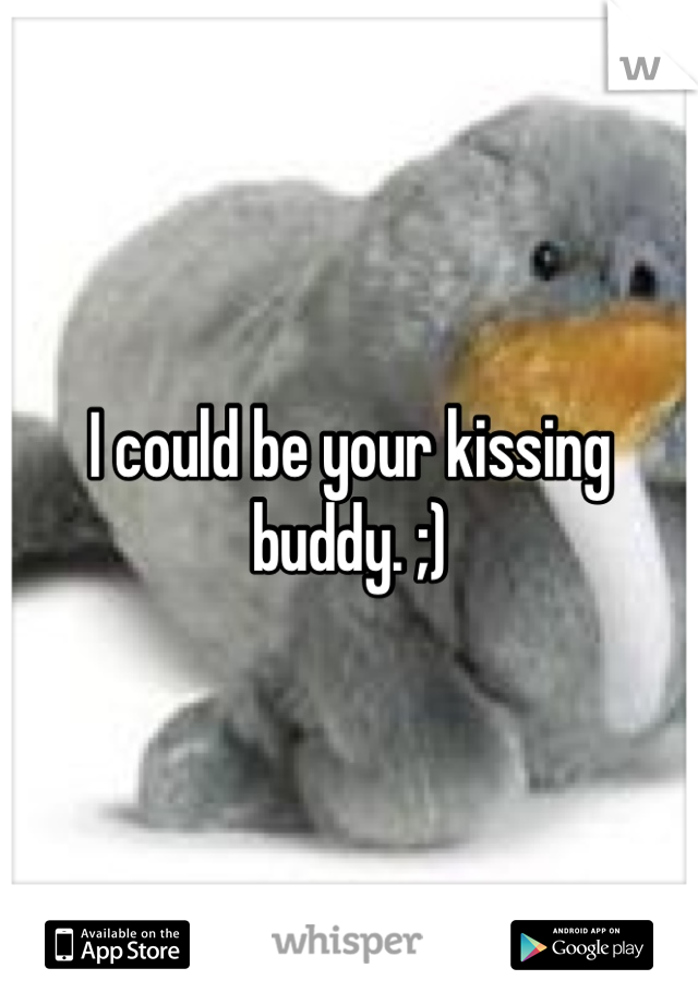 I could be your kissing buddy. ;)
