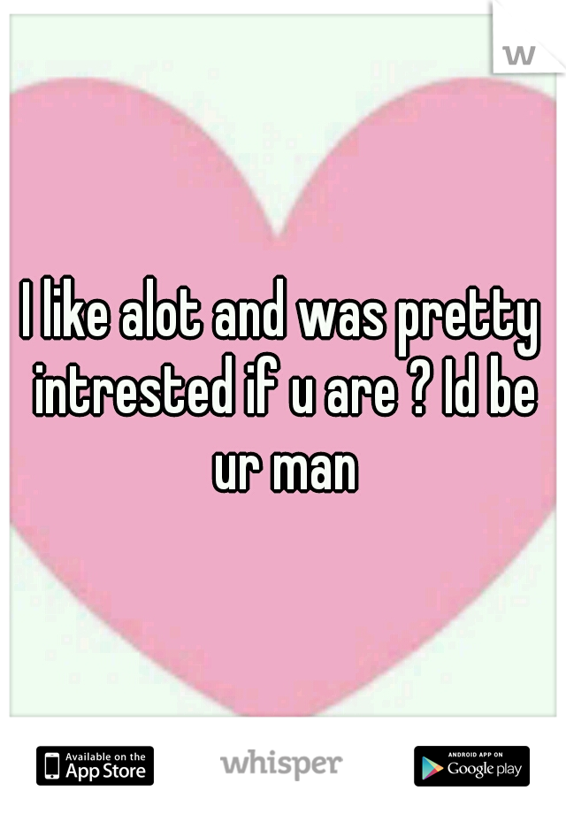 I like alot and was pretty intrested if u are ? Id be ur man