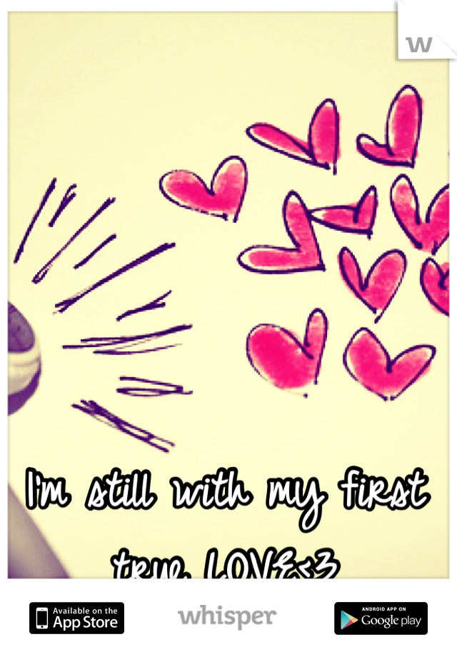 I'm still with my first true LOVE<3