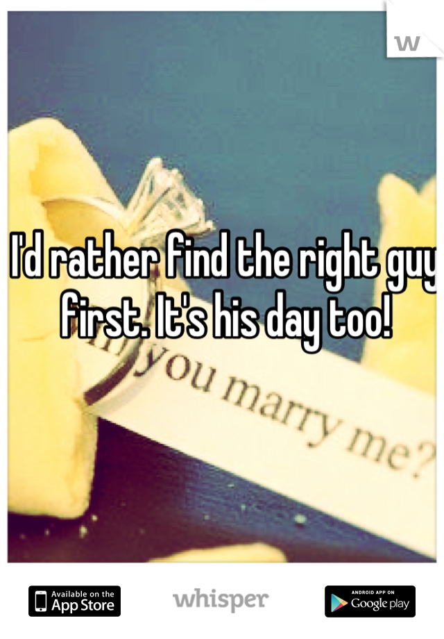 I'd rather find the right guy first. It's his day too!
