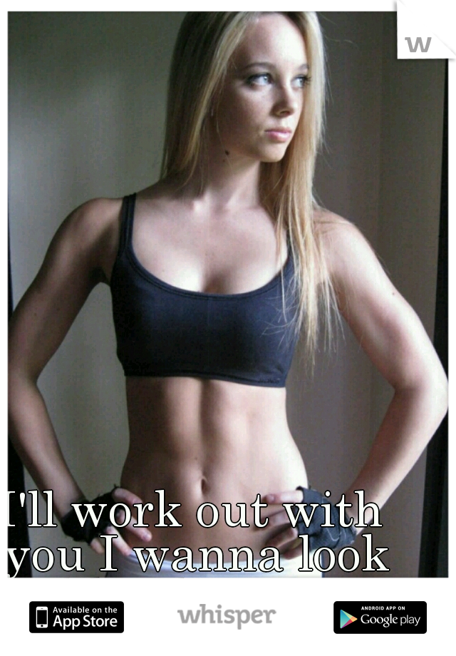 I'll work out with you I wanna look like this too 