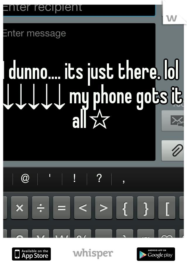 I dunno.... its just there. lol ↓↓↓↓↓ my phone gots it all☆