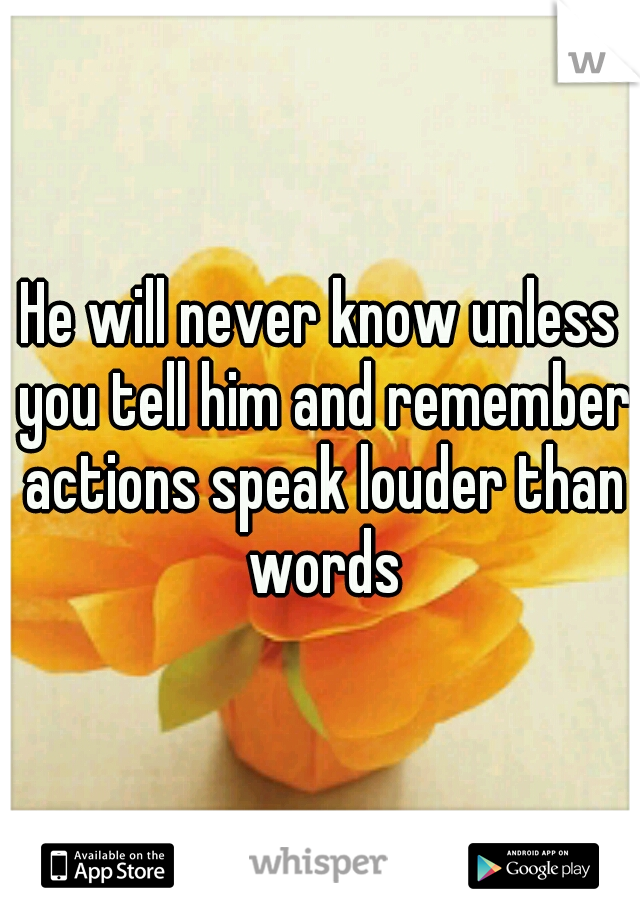He will never know unless you tell him and remember actions speak louder than words