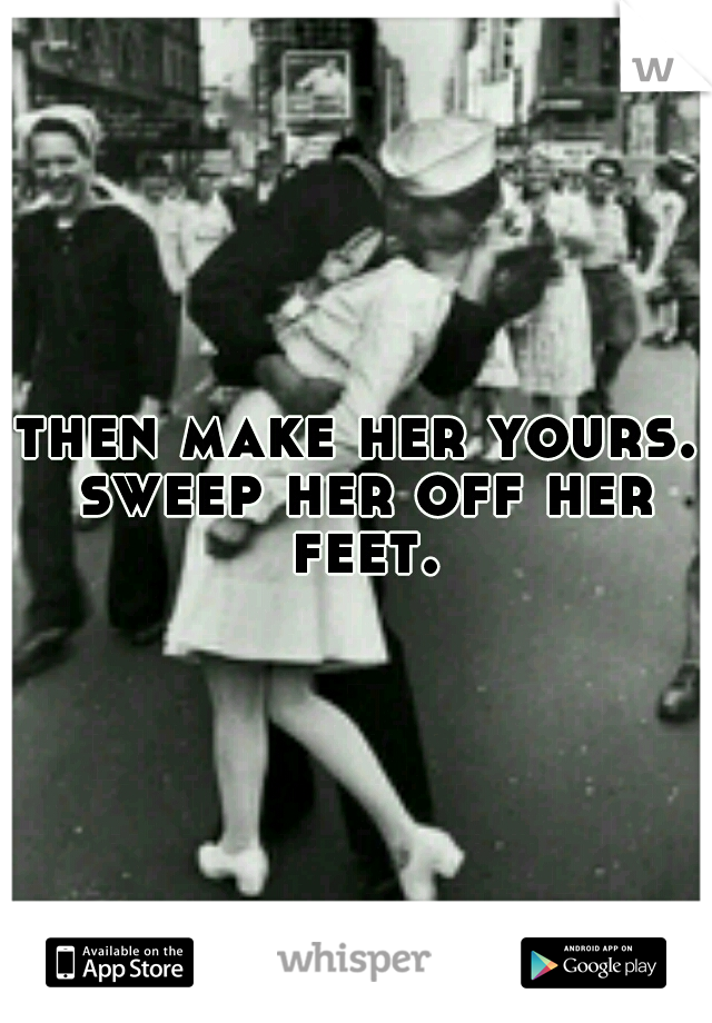 then make her yours. sweep her off her feet.