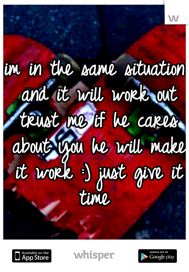 im in the same situation and it will work out trust me if he cares about you he will make it work :) just give it time 