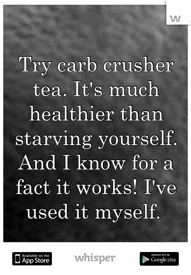 Try carb crusher tea. It's much healthier than starving yourself. And I know for a fact it works! I've used it myself. 