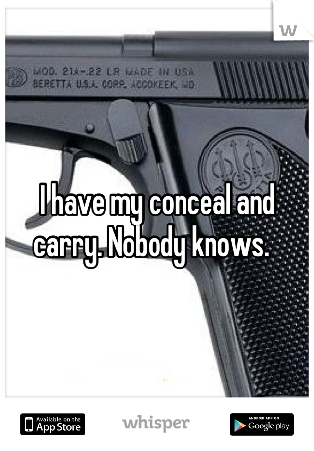 I have my conceal and carry. Nobody knows.  