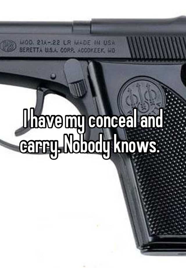 I have my conceal and carry. Nobody knows.  