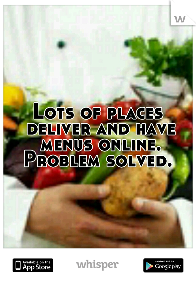 Lots of places deliver and have menus online. Problem solved. 