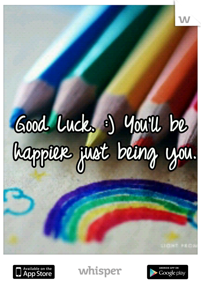 Good Luck. :) You'll be happier just being you. 