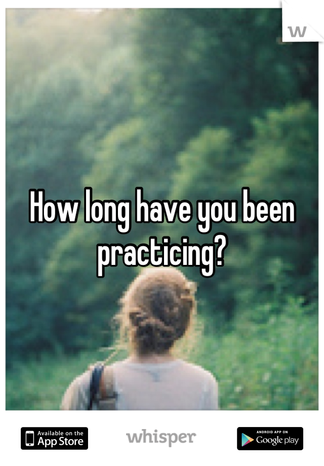 How long have you been practicing?
