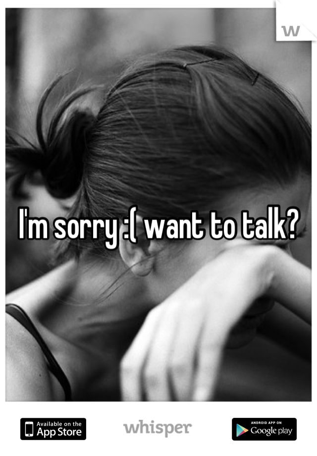 I'm sorry :( want to talk?