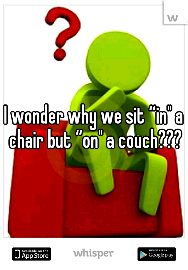 I wonder why we sit “in" a chair but “on" a couch???