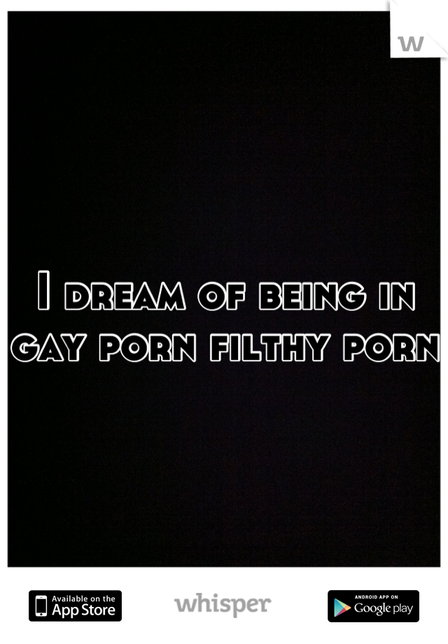 I dream of being in gay porn filthy porn