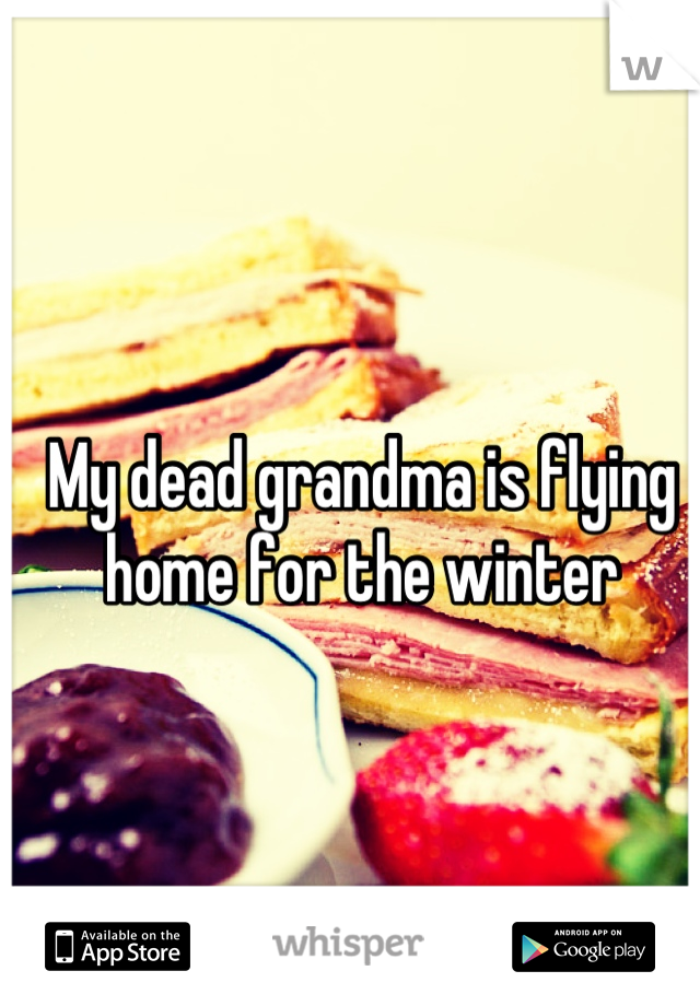 My dead grandma is flying home for the winter