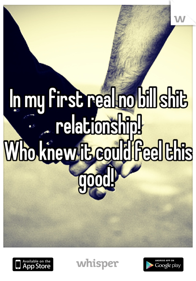 In my first real no bill shit relationship!
Who knew it could feel this good! 