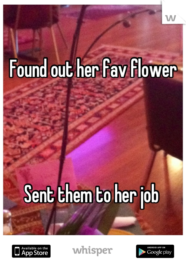 Found out her fav flower 




Sent them to her job 