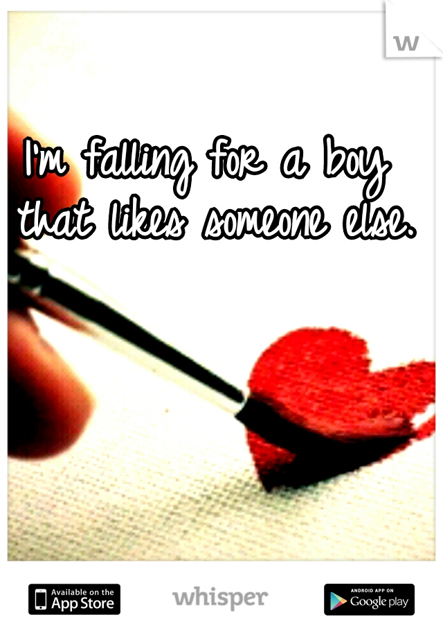 I'm falling for a boy that likes someone else.