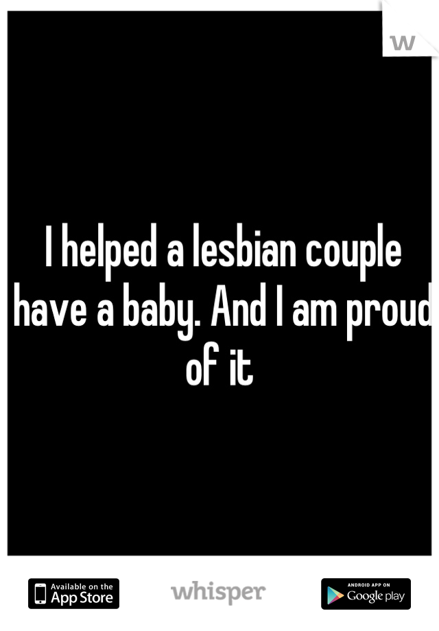 I helped a lesbian couple have a baby. And I am proud of it 
