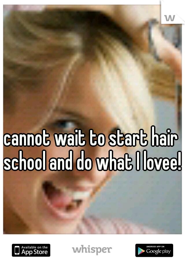 cannot wait to start hair school and do what I lovee!