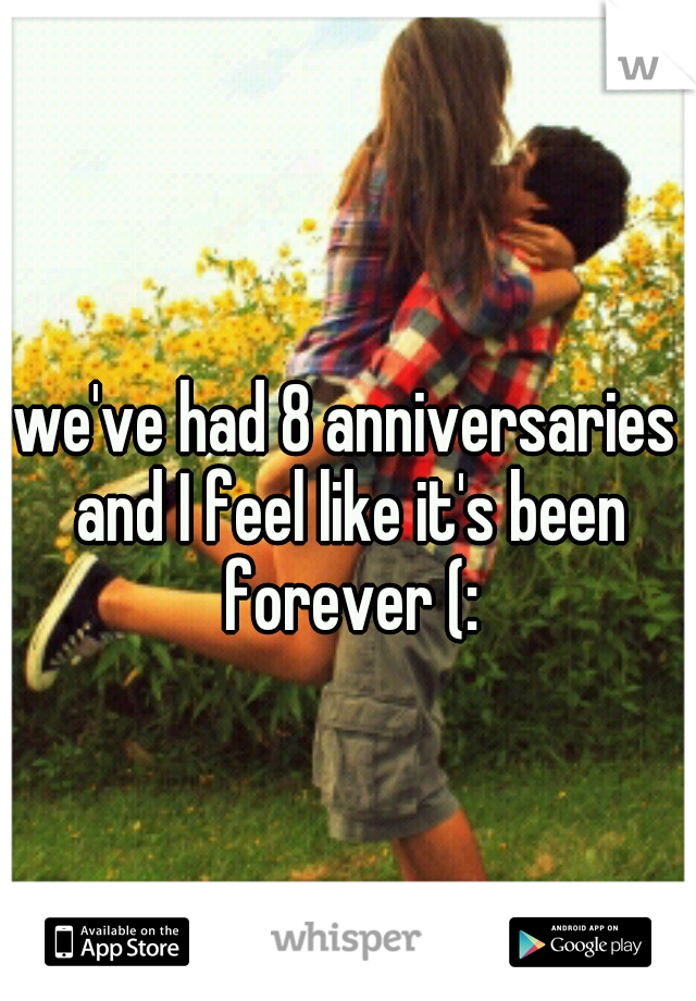 we've had 8 anniversaries and I feel like it's been forever (: