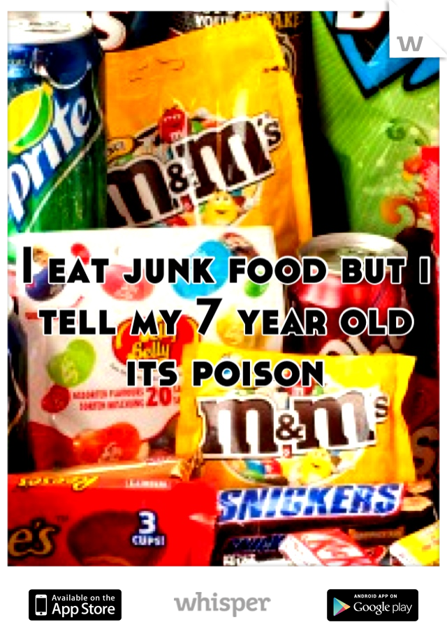 I eat junk food but i tell my 7 year old its poison