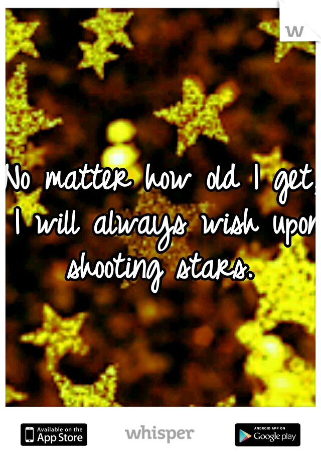 No matter how old I get, I will always wish upon shooting stars. 