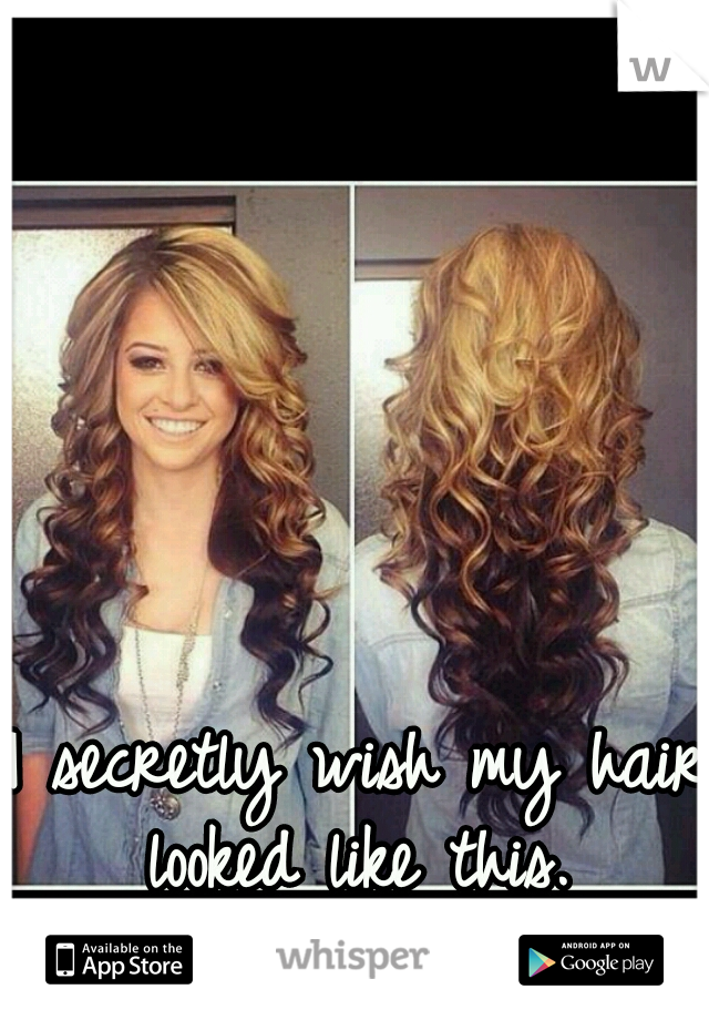 I secretly wish my hair looked like this. 