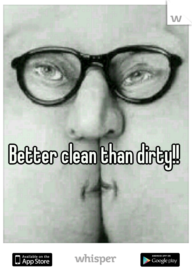 Better clean than dirty!!
