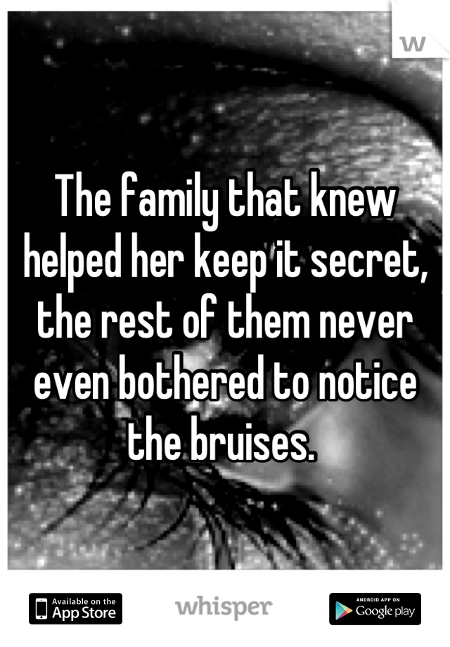 The family that knew helped her keep it secret, the rest of them never even bothered to notice the bruises. 