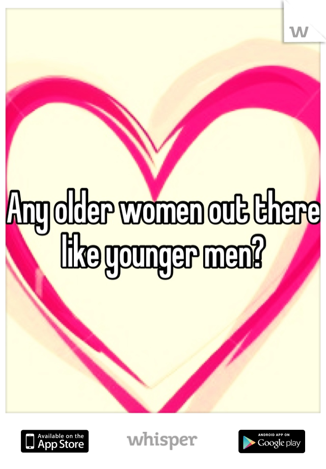 Any older women out there like younger men?