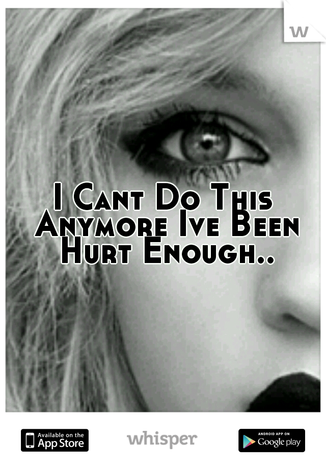 I Cant Do This Anymore Ive Been Hurt Enough..