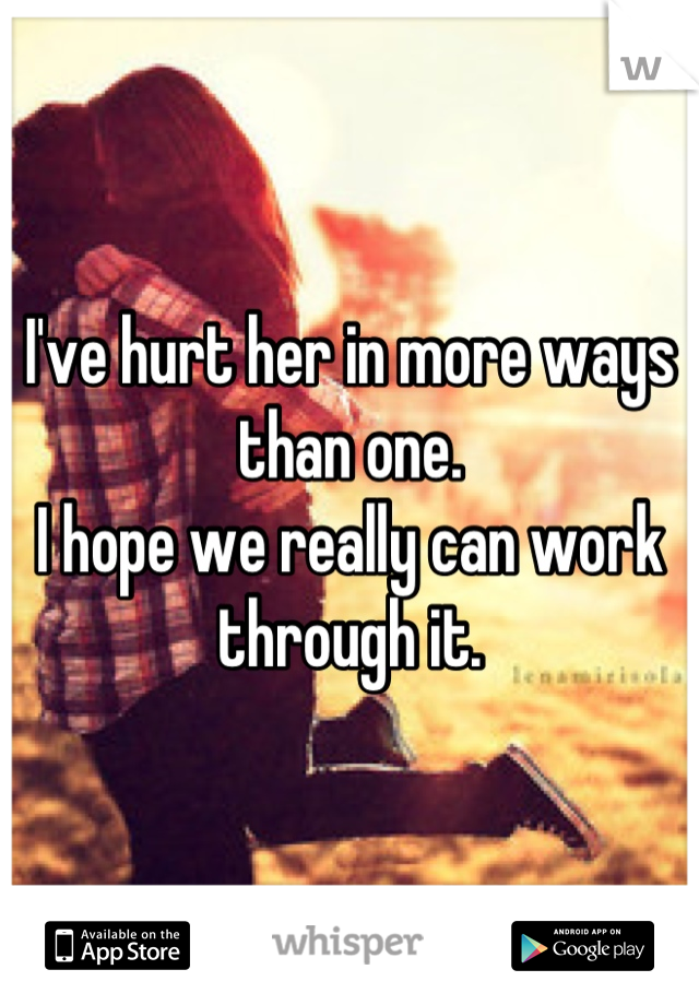 I've hurt her in more ways than one.
I hope we really can work through it.