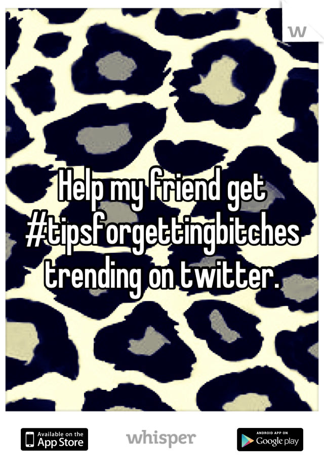 Help my friend get #tipsforgettingbitches trending on twitter.