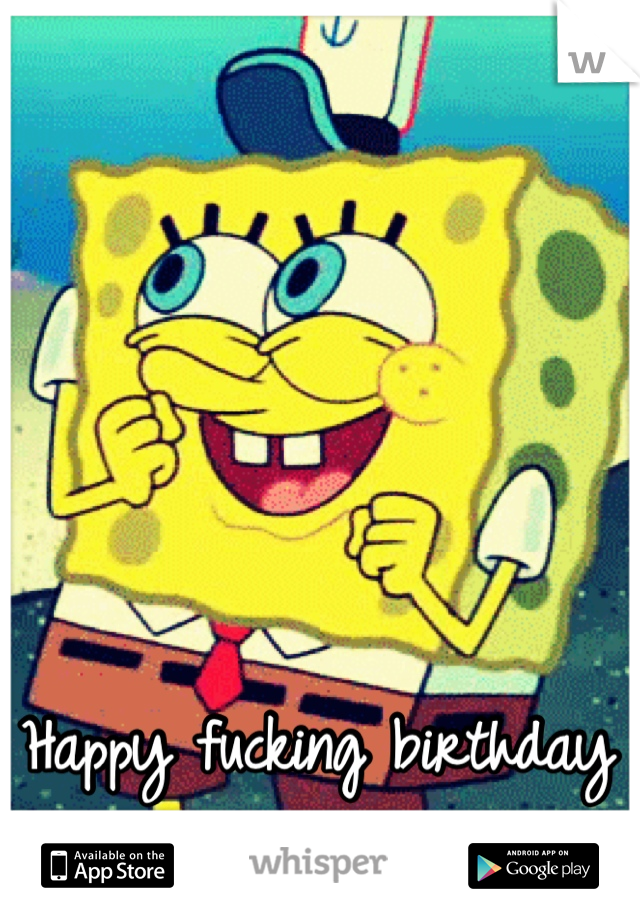 Happy fucking birthday