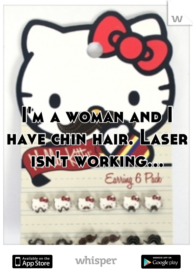 I'm a woman and I have chin hair. Laser isn't working...