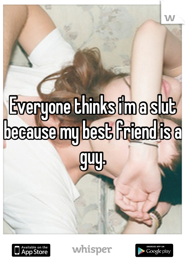 Everyone thinks i'm a slut because my best friend is a guy.