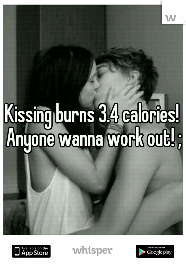 Kissing burns 3.4 calories! Anyone wanna work out! ;)