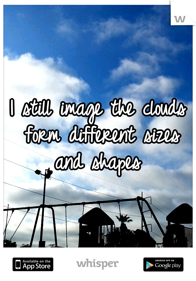 I still image the clouds form different sizes and shapes 