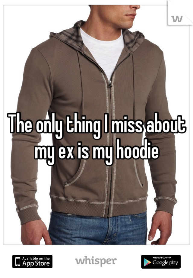 The only thing I miss about my ex is my hoodie