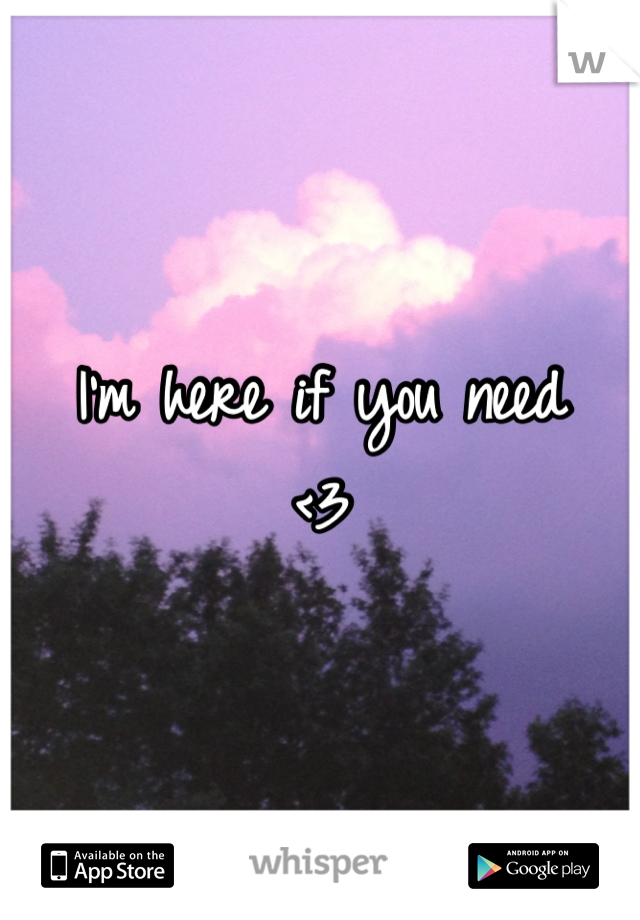 I'm here if you need
<3