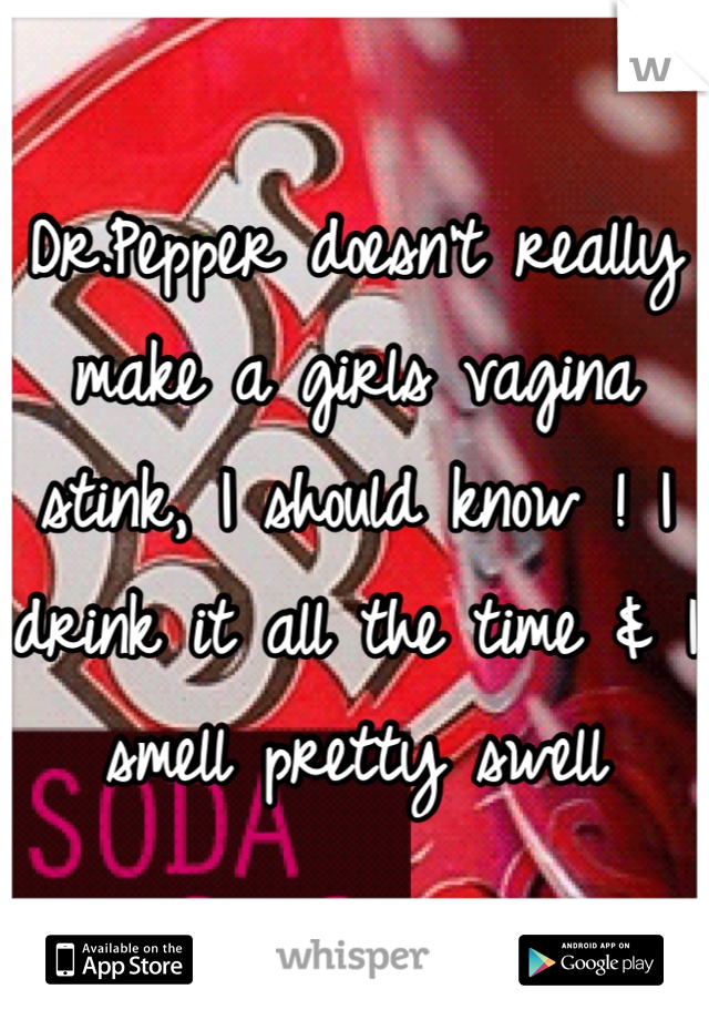 Dr.Pepper doesn't really make a girls vagina stink, I should know ! I drink it all the time & I smell pretty swell