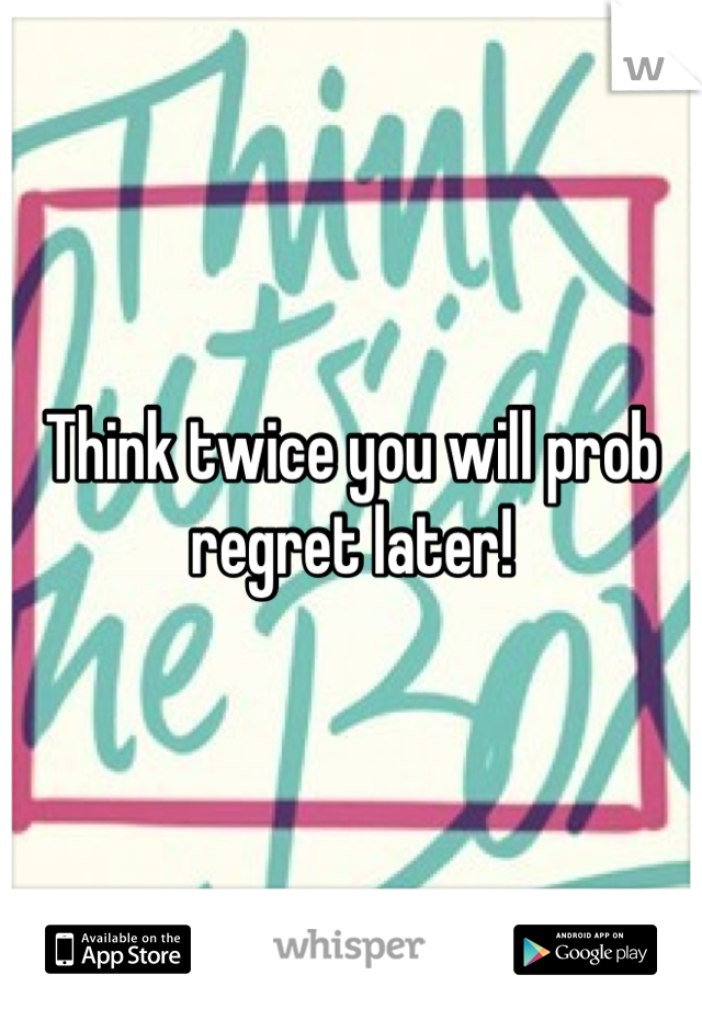 Think twice you will prob regret later!